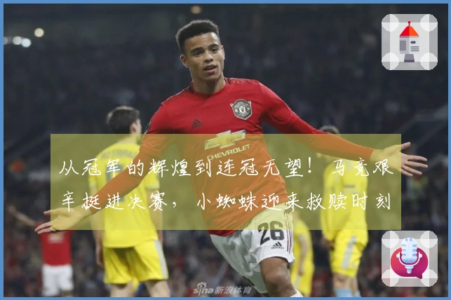 从冠军的辉煌到连冠无望！马竞艰辛挺进决赛，小蜘蛛迎来救赎时刻