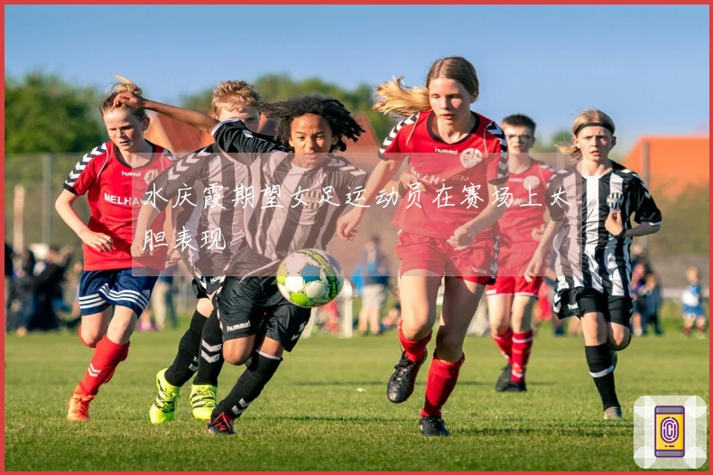 水庆霞期望女足运动员在赛场上大胆表现