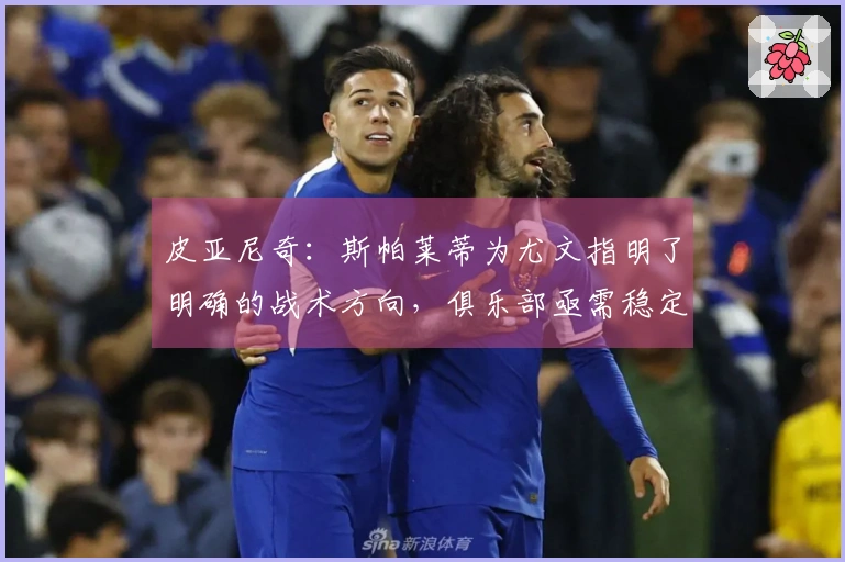 皮亚尼奇：斯帕莱蒂为尤文指明了明确的战术方向，俱乐部亟需稳定以实现胜利