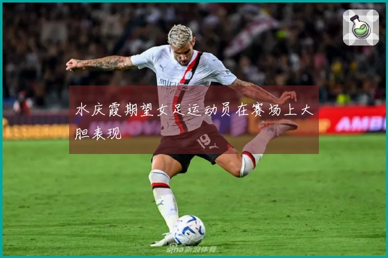 水庆霞期望女足运动员在赛场上大胆表现