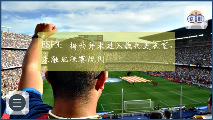 ESPN：梅西并未进入裁判更衣室，未触犯联赛规则