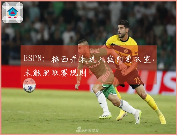 ESPN：梅西并未进入裁判更衣室，未触犯联赛规则