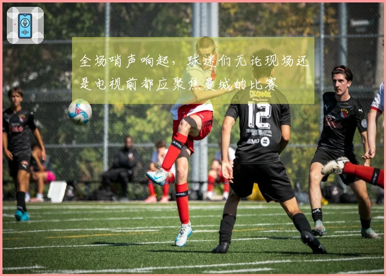 全场哨声响起，球迷们无论现场还是电视前都应聚焦曼城的比赛