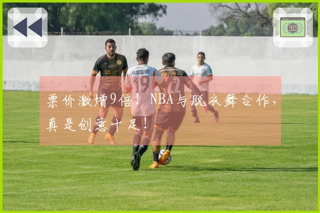 票价激增9倍！NBA与脱衣舞合作，真是创意十足！