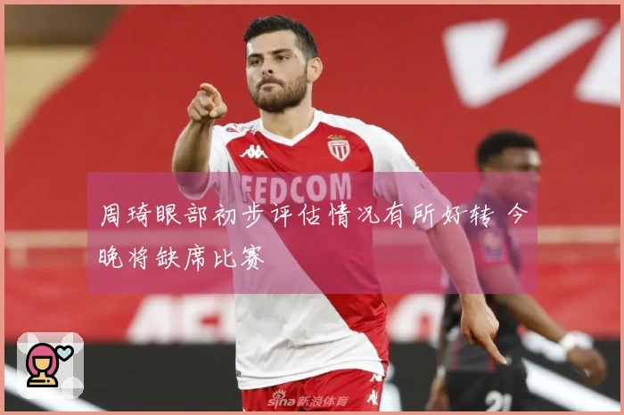 周琦眼部初步评估情况有所好转 今晚将缺席比赛