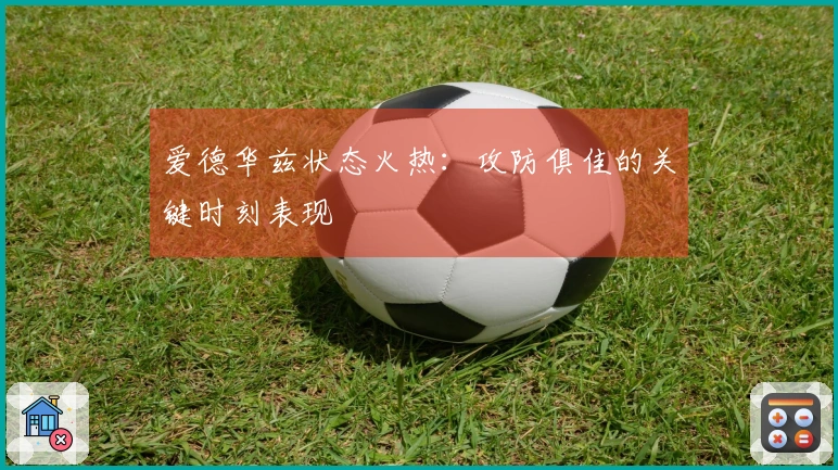 爱德华兹状态火热：攻防俱佳的关键时刻表现