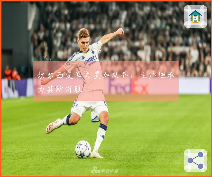 切尔西变革之星加纳乔，主帅坦承为其所折服