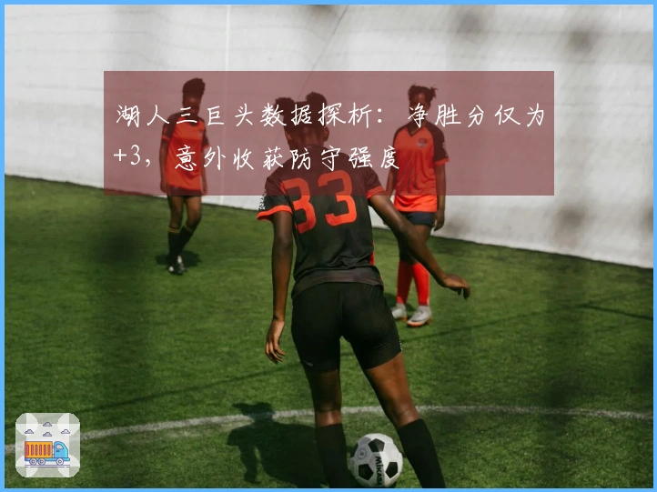 湖人三巨头数据探析：净胜分仅为+3，意外收获防守强度