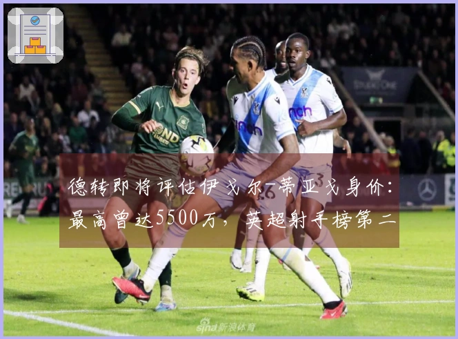 德转即将评估伊戈尔-蒂亚戈身价：最高曾达5500万，英超射手榜第二