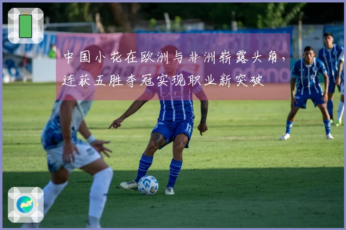 中国小花在欧洲与非洲崭露头角，连获五胜夺冠实现职业新突破