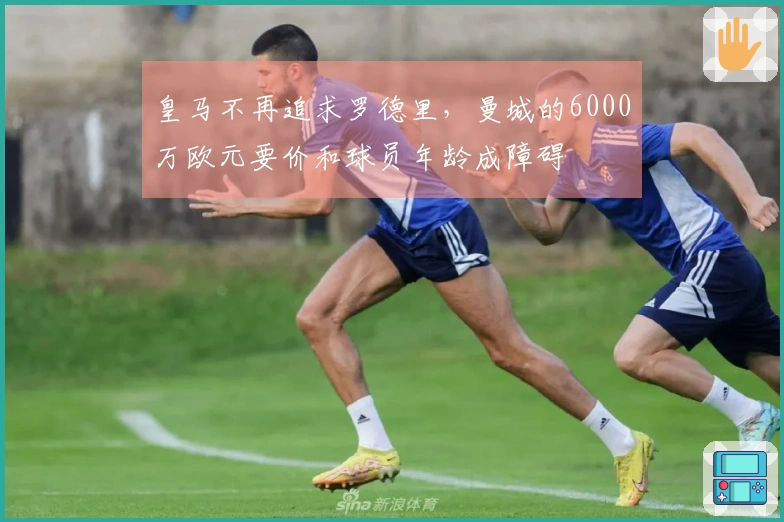 皇马不再追求罗德里，曼城的6000万欧元要价和球员年龄成障碍