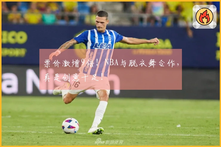 票价激增9倍！NBA与脱衣舞合作，真是创意十足！
