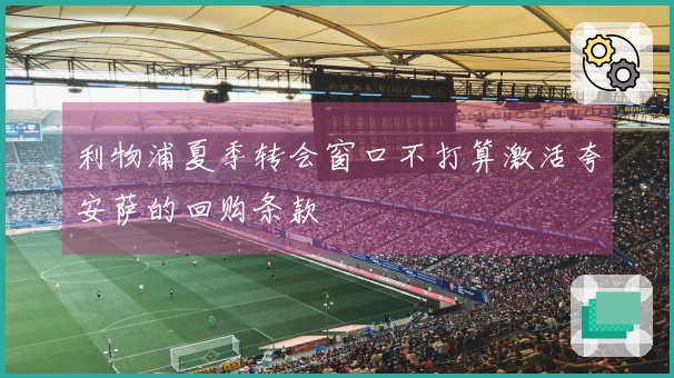 利物浦夏季转会窗口不打算激活夸安萨的回购条款