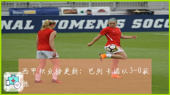 西甲积分榜更新：巴列卡诺以3-0获胜