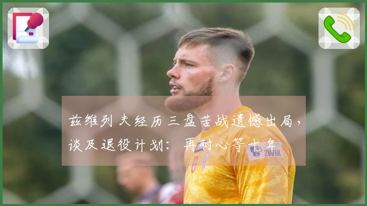 兹维列夫经历三盘苦战遗憾出局，谈及退役计划：再耐心等十年