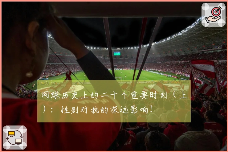 网球历史上的二十个重要时刻（上）：性别对抗的深远影响！